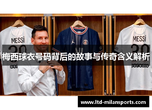 梅西球衣号码背后的故事与传奇含义解析