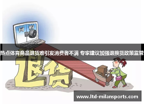 热点体育商品退货难引发消费者不满 专家建议加强退换货政策监管