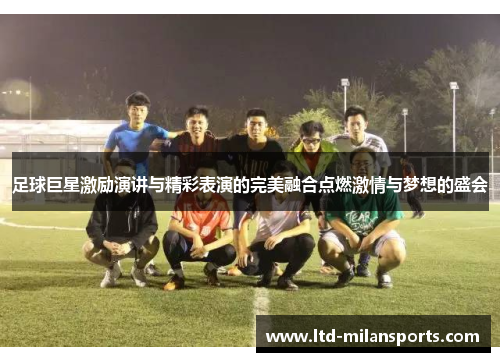 足球巨星激励演讲与精彩表演的完美融合点燃激情与梦想的盛会