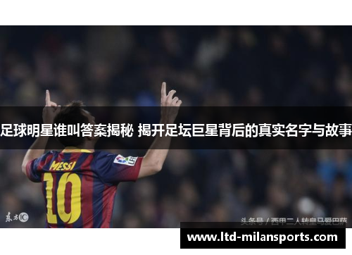 足球明星谁叫答案揭秘 揭开足坛巨星背后的真实名字与故事