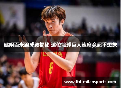 姚明百米跑成绩揭秘 这位篮球巨人速度竟超乎想象