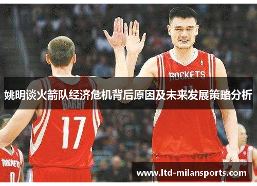 姚明谈火箭队经济危机背后原因及未来发展策略分析