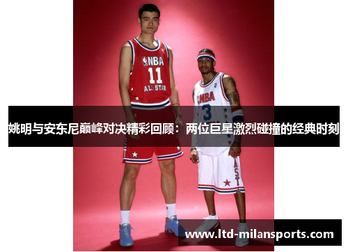 姚明与安东尼巅峰对决精彩回顾：两位巨星激烈碰撞的经典时刻