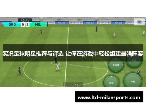 实况足球明星推荐与评选 让你在游戏中轻松组建最强阵容