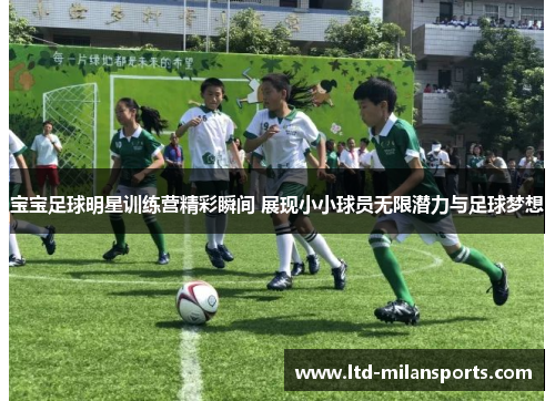 宝宝足球明星训练营精彩瞬间 展现小小球员无限潜力与足球梦想