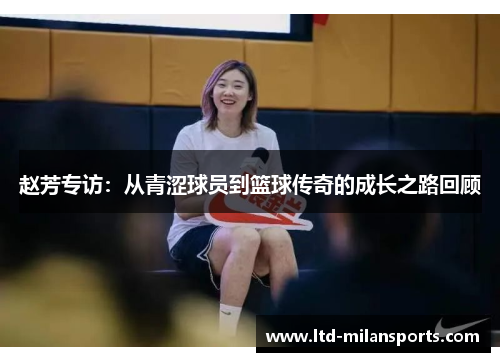 赵芳专访：从青涩球员到篮球传奇的成长之路回顾