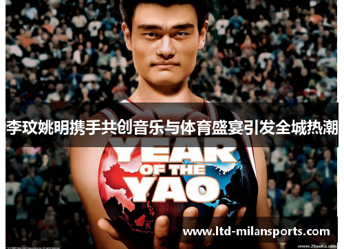 李玟姚明携手共创音乐与体育盛宴引发全城热潮
