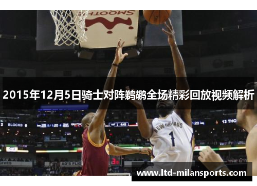 2015年12月5日骑士对阵鹈鹕全场精彩回放视频解析