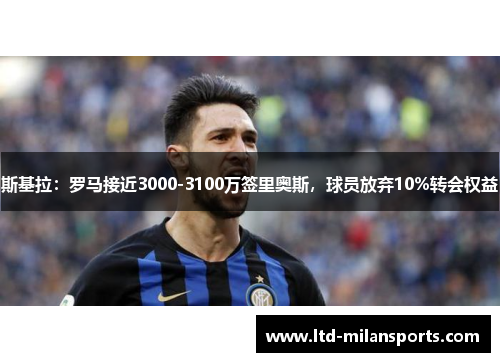 斯基拉：罗马接近3000-3100万签里奥斯，球员放弃10%转会权益