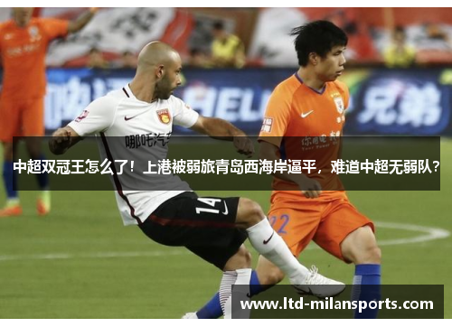 中超双冠王怎么了！上港被弱旅青岛西海岸逼平，难道中超无弱队？