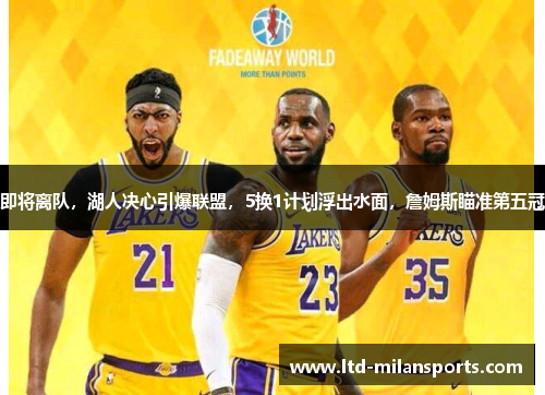 即将离队，湖人决心引爆联盟，5换1计划浮出水面，詹姆斯瞄准第五冠
