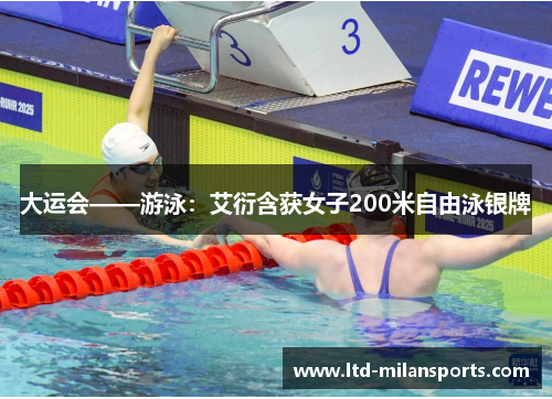 大运会——游泳：艾衍含获女子200米自由泳银牌