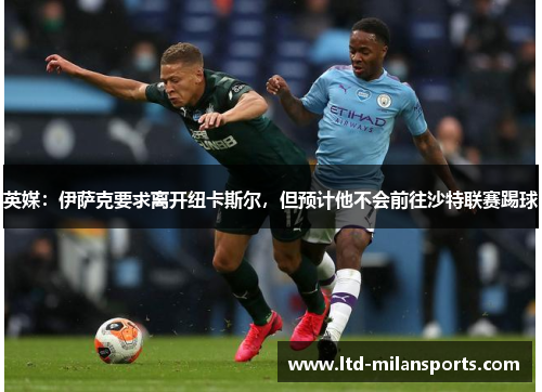 英媒：伊萨克要求离开纽卡斯尔，但预计他不会前往沙特联赛踢球